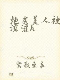 炮灰美人被男配浇灌h