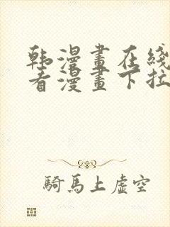 韩漫画在线免费看漫画下拉式