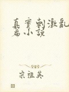 真实刺激乱13篇小说