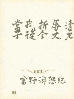 当我折辱清冷公子后全文免费阅读笔趣阁