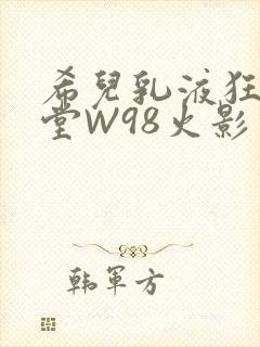 希儿乳液狂飙天堂W98火影
