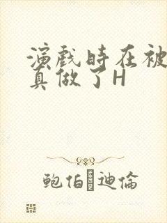 演戏时在被子里真做了H