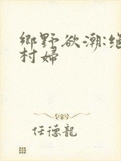 乡野欲潮:绝色村妇