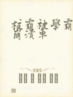 校霸被学霸玩到崩溃车