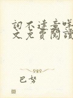 词不达意咩野全文免费阅读笔趣阁