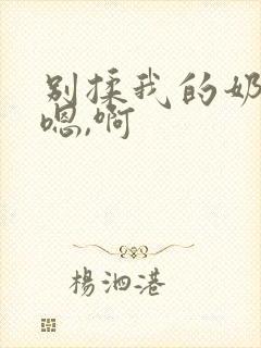 别揉我的奶头,嗯,啊封面