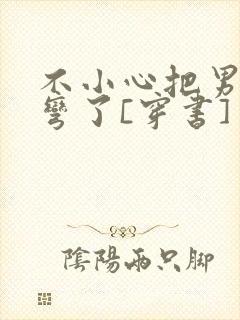 不小心把男主掰弯了[穿书]封面