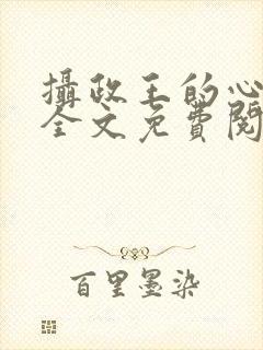 摄政王的心上娇全文免费阅读无弹窗