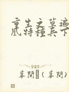 重生之草遍火凤凰特种兵下载