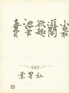 春池欲涨小说免费笔趣阁最新章节