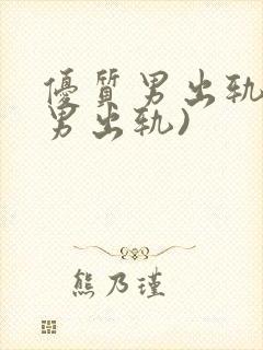 优质男出轨h(男出轨)