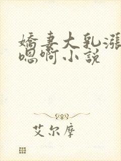 娇妻大乳涨奶头嗯啊小说