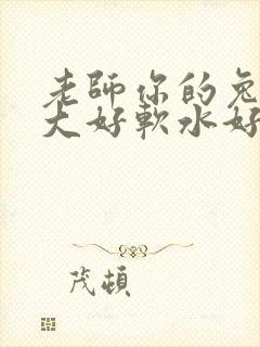 老师你的兔子好大好软水好多