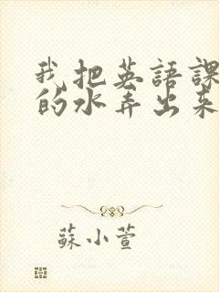 我把英语课代表的水弄出来了