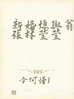 新婚熄与翁公老张林莹莹