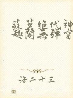 苏莫绝代神主笔趣阁无弹窗