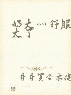 奶大灬舒服灬太大了