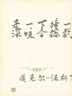 走一下撞一下深深咬合总裁