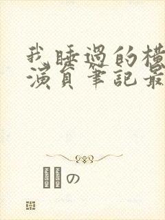 我睡过的横店女演员笔记最新章节