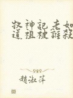 牧神记老如来和道祖被谁杀的