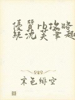 优质rb攻略系统沈芙笔趣阁