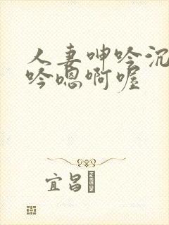 人妻呻吟沉沦呻吟嗯啊喔