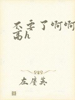 不要了啊啊啊啊高h