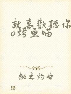 就喜欢听你叫po烤鱼喵