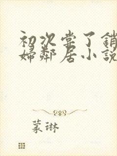 初次尝了销魂少妇邻居小说封面