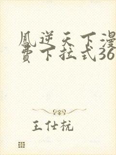 凤逆天下漫画免费下拉式36网