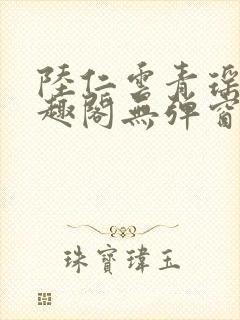 陆仁云青瑶新笔趣阁无弹窗