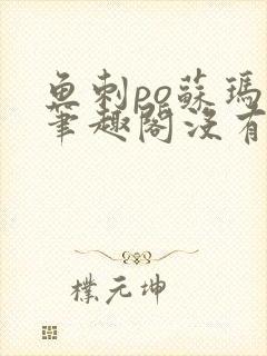 鱼刺po苏玛丽笔趣阁没有拼音