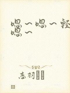 嗯～嗯～轻点～嗯～