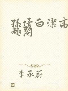 孙倩白洁高义笔趣阁