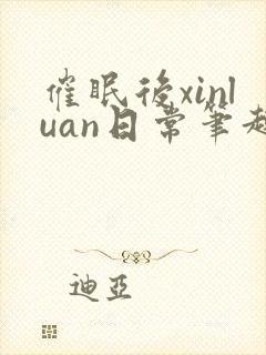 催眠后xinluan日常笔趣阁最新章节