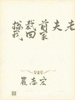 总裁前夫老婆跟我回家