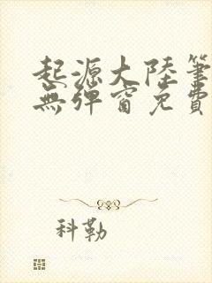 起源大陆笔趣阁无弹窗免费阅读