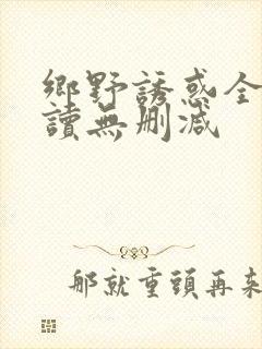 乡野诱惑全文阅读无删减