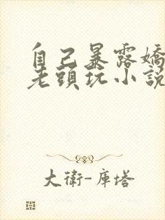 自己暴露娇妻给老头玩小说