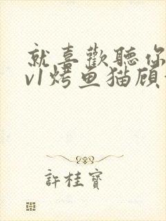 就喜欢听你叫1v1烤鱼猫顾浅浅