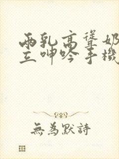 两乳高耸奶头挺立呻吟手机在线