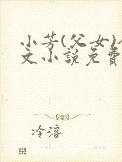 小芳(父女)全文小说免费阅读