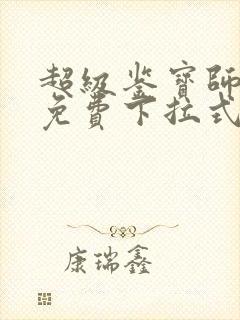 超级鉴宝师漫画免费下拉式六漫画