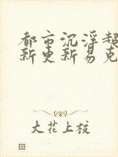 都市沉浮超前最新更新易克1