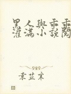 黑人与乖乖女h灌满小说阅读