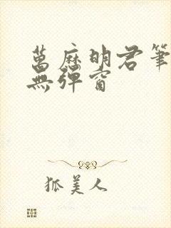 万历明君笔趣阁无弹窗