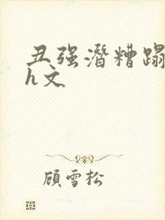 丑强潜糟蹋美人h文