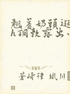 翘着奶头逛校园h调教露出小说封面