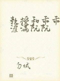 教授和乖乖女H灌满阮阮