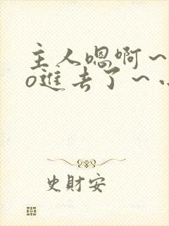 主人嗯啊～cao进去了～小说